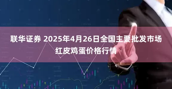 联华证券 2025年4月26日全国主要批发市场红皮鸡蛋价格行情