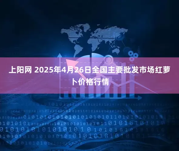 上阳网 2025年4月26日全国主要批发市场红萝卜价格行情