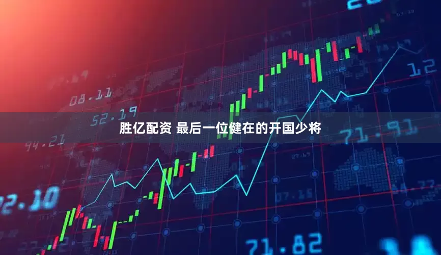 胜亿配资 最后一位健在的开国少将
