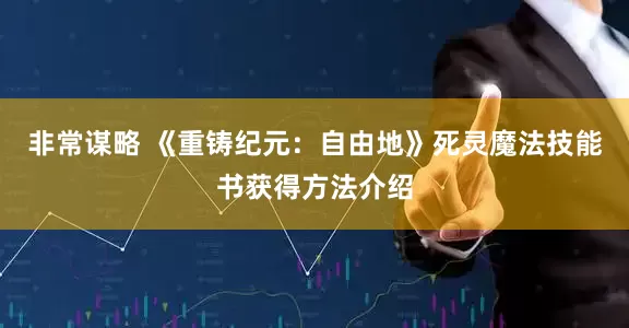 非常谋略 《重铸纪元：自由地》死灵魔法技能书获得方法介绍