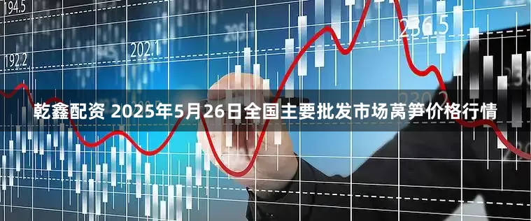 乾鑫配资 2025年5月26日全国主要批发市场莴笋价格行情