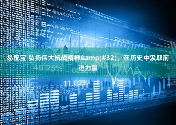 易配宝 弘扬伟大抗战精神&#32;，在历史中汲取前进力量