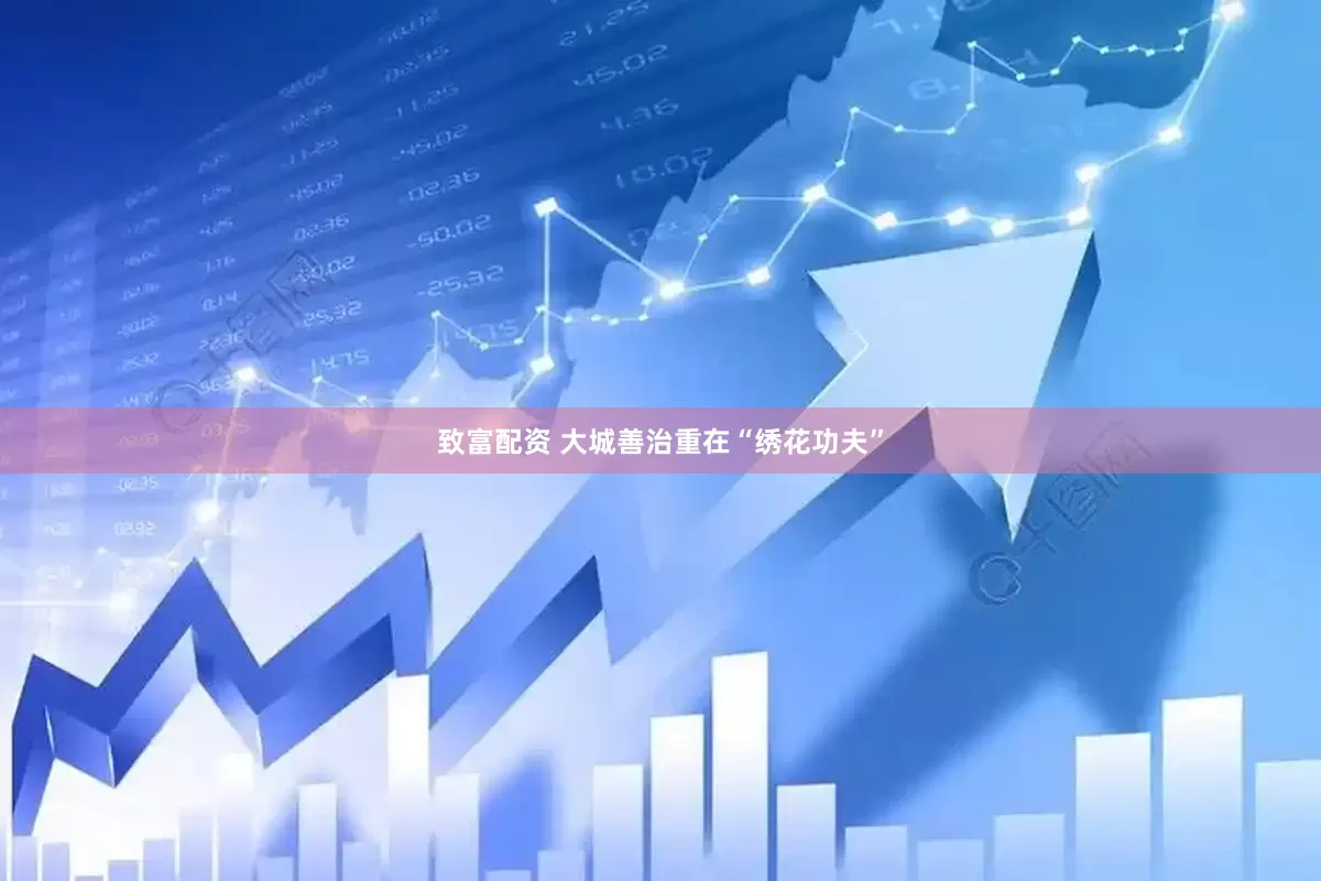 致富配资 大城善治重在“绣花功夫”