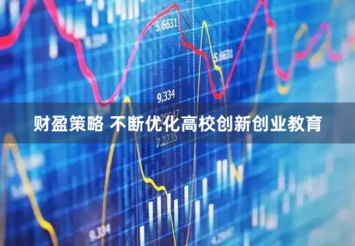 财盈策略 不断优化高校创新创业教育