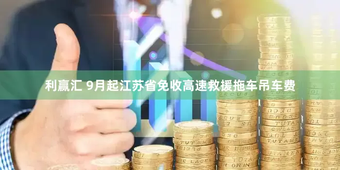 利赢汇 9月起江苏省免收高速救援拖车吊车费