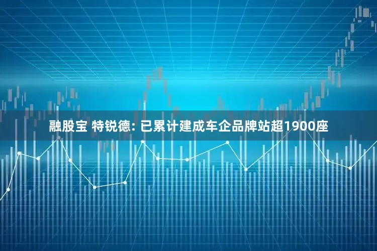 融股宝 特锐德: 已累计建成车企品牌站超1900座