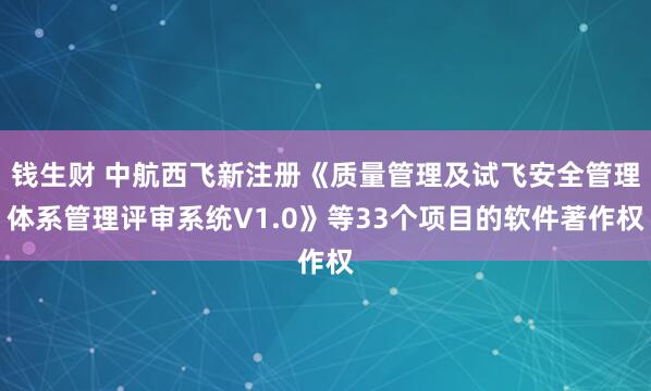钱生财 中航西飞新注册《质量管理及试飞安全管理体系管理评审系统V1.0》等33个项目的软件著作权