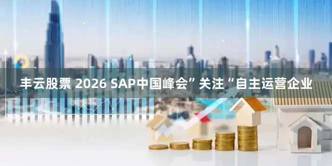 丰云股票 2026 SAP中国峰会”关注“自主运营企业