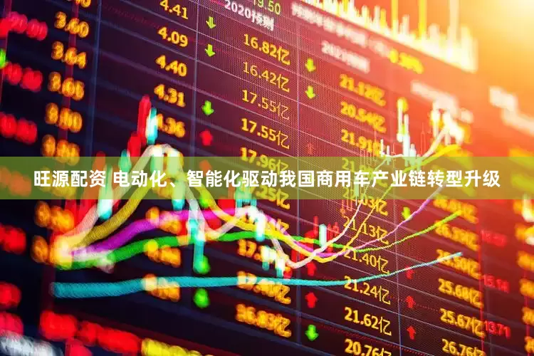 旺源配资 电动化、智能化驱动我国商用车产业链转型升级